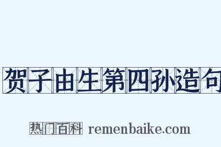 贺子由生第四孙造句是什么意思的图片